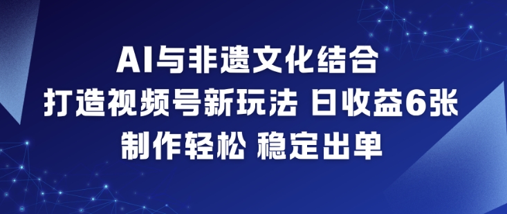 AI与非遗文化结合，打造视频号新玩法，日收益6张，制作轻松，稳定出单-灵感工坊云网创