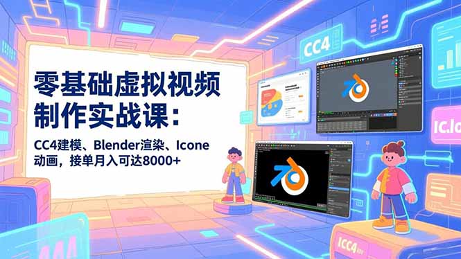零基础虚拟视频制作实战课：CC4建模、Blender渲染、Iclone动画，接单月入可达8000+-灵感工坊云网创
