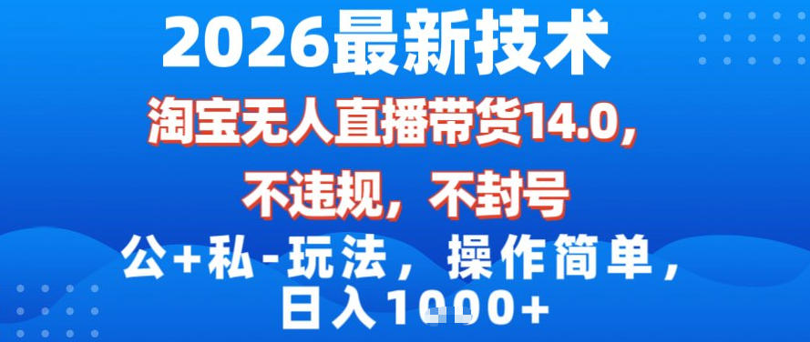 2026最新技术，淘宝无人直播带货14.0，不封号，不违规，公+私玩法，操作简单，日入1k【揭秘】-灵感工坊云网创