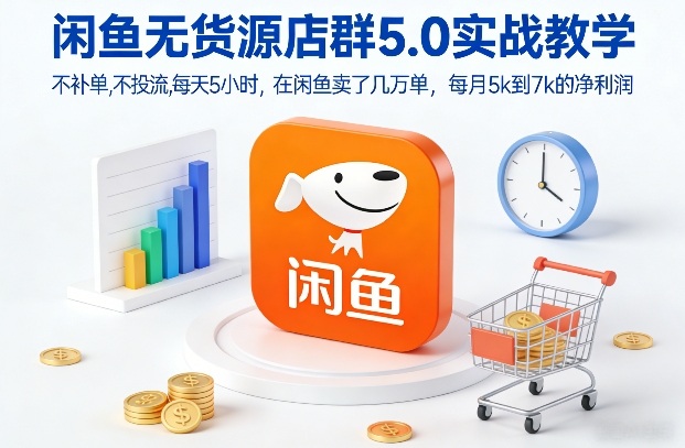 闲鱼无货源店群5.0实战教学，不补单，不投流，每天5小时，在闲鱼卖了几万单，每月5k到7k的净利润-灵感工坊云网创