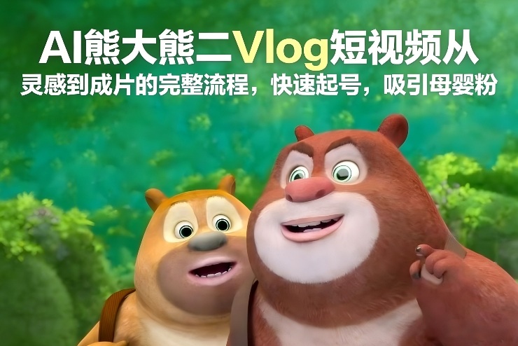 AI熊大熊二Vlog短视频从灵感到成片的完整流程，快速起号，吸引母婴粉-灵感工坊云网创
