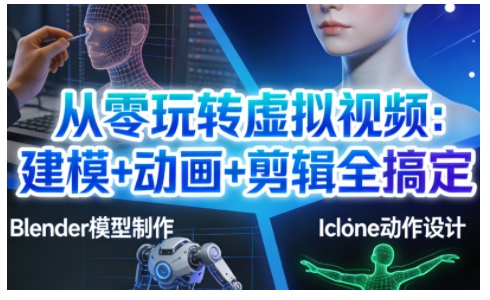 从零玩转虚拟视频：建模+动画+剪辑全搞定，轻松创作出专业级的虚拟视频内容-灵感工坊云网创
