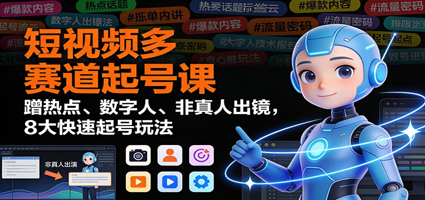 短视频多赛道起号课：蹭热点、数字人、非真人出镜，8大快速起号玩法-灵感工坊云网创