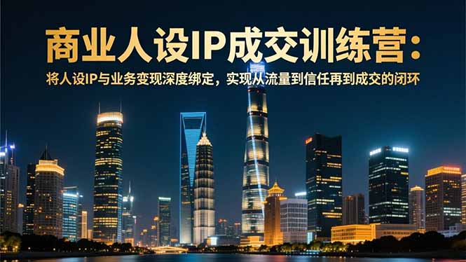 商业人设IP成交训练营-12月：将人设IP与业务变现深度绑定，从流量到信任再到成交闭环-灵感工坊云网创