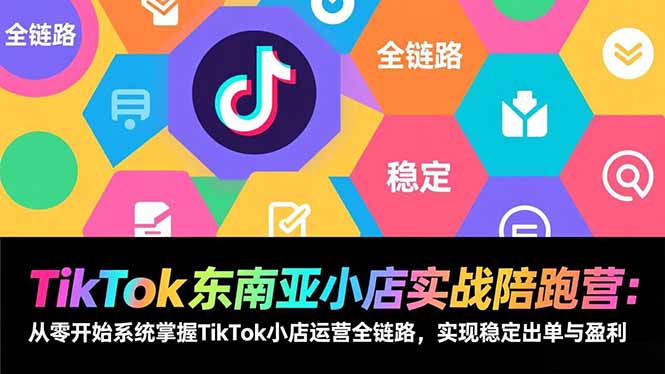 TikTok东南亚小店实战陪跑营：从零开始系统掌握TikTok小店运营全链路，实现稳定出单与盈利-灵感工坊云网创