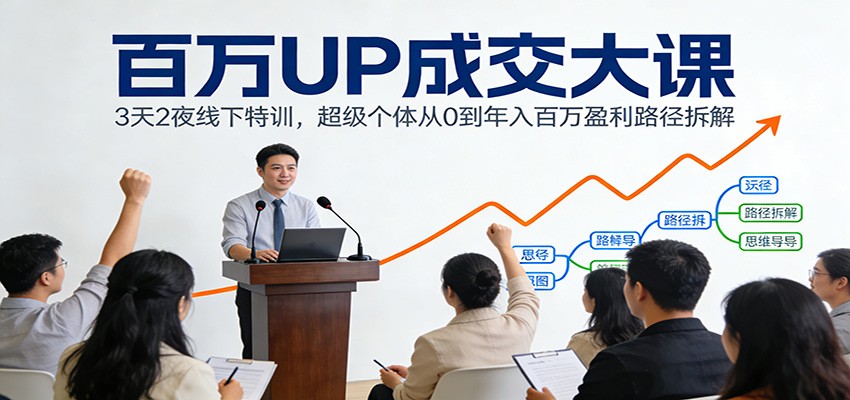 百万UP成交大课：3天2夜线下特训，超级个体从0到年入百万盈利路径拆解-灵感工坊云网创