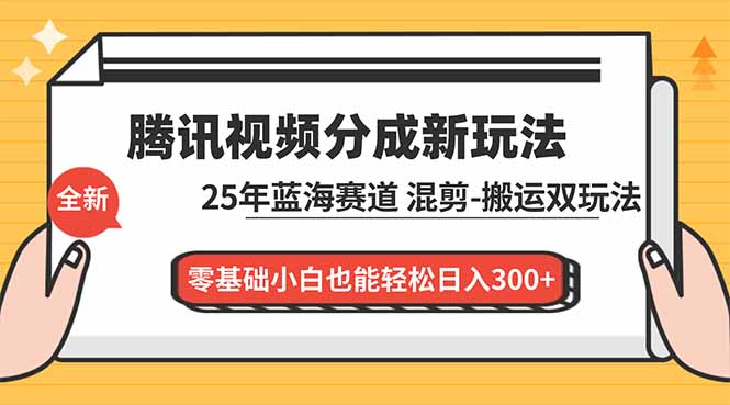 腾讯视频分成计划最新教程：25年蓝海赛道，混剪、搬运双玩法，零基础小白也能轻松日入300+-灵感工坊云网创